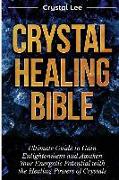 Crystal Healing Bible: Ultimate Guide to Gain Enlightenment and Awaken Your Energetic Potential with the Healing Powers of Crystals (Chakra B