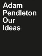 Adam Pendleton: Our Ideas