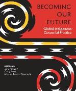 Becoming Our Future: Global Indigenous Curatorial Practice