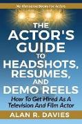 The Actor's Guide to Headshots, Resumes, and Demo Reels: How to Get Hired as a Television and Film Actor