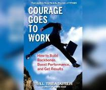 Courage Goes to Work: How to Build Backbones, Boost Performance, and Get Results