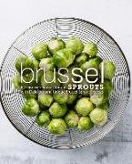 Brussel Sprouts: Re-Discover Brussel Sprouts with Delicious and Unique Brussel Sprout Recipes (2nd Edition)