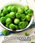 Brussel Sprouts Cookbook: Delicious Brussel Sprouts Recipes in a Simple Brussel Sprouts Cookbook (2nd Edition)