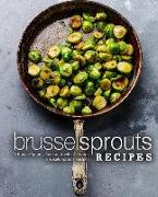 Brussel Sprouts Recipes: A Brussel Sprouts Cookbook with Delicious Brussels Sprouts Recipes (2nd Edition)