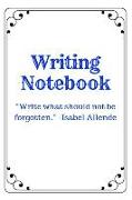 Writing Notebook: Write What Should Not Be Forgotten. -Isabel Allende