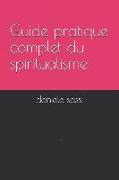 Guide Pratique Complet Du Spiritualisme: L'Essentiel: de l'Essence Du Ciel (C)