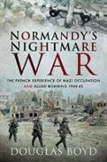 Normandy's Nightmare War: The French Experience of Nazi Occupation and Allied Bombing 1940-45