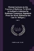 Clinical Lectures on the Practice of Medicine. to Which Is Prefixed a Criticism by Professor Trousseau. Reprinted from the 2D Ed. (Edited by the Late