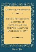 Wilson Philological Lectures on Sanskrit and the Derived Languages Delivered in 1877 (Classic Reprint)