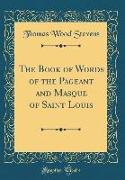 The Book of Words of the Pageant and Masque of Saint Louis (Classic Reprint)