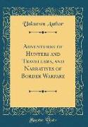 Adventures of Hunters and Travellers, and Narratives of Border Warfare (Classic Reprint)