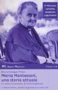 Maria Montessori, una storia attuale. La vita, il pensiero , le testimonianze