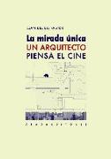 La mirada única : un arquitecto piensa el cine