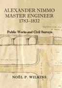 Alexander Nimmo Master Engineer 1783-1832: Public Works and Civil Surveys