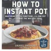 How to Instant Pot: Mastering All the Functions of the One Pot That Will Change the Way You Cook