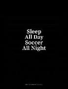 Sleep All Day Soccer All Night: Unruled Composition Book