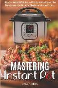 Mastering Instant Pot: How to Instant Pot Like a Pro by Knowing All the Functions of a Miracle Machine