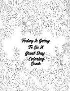 Today Is Going to Be a Great Day Coloring Book: 30 Unique Hand Illustrated Positive Affirmation Coloring Book for Adults