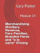 Merchandising Ancillary Revenue, Fare Families, Branded Fares and a la Carte Pricing: Module 14