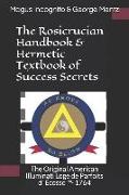 The Rosicrucian Handbook & Hermetic Textbook of Success Secrets: The Original American Illuminati Loge de Parfaits D' Écosse (Tm)- 1764
