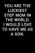 You Are the Luckiest Step Mom in the World I Would Love to Have Me as a Son: Notebook Journal