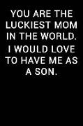 You Are the Luckiest Mom in the World I Would Love to Have Me as a Son: Notebook Journal