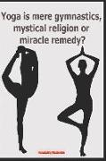 Yoga Is Mere Gymnastics, Mystical Religion or Miracle Remedy?