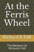 At the Ferris Wheel: The Memoirs of Richard K. Hill