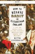 How to Behave Badly in Elizabethan England: A Guide for Knaves, Fools, Harlots, Cuckolds, Drunkards, Liars, Thieves, and Braggarts