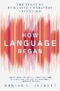 How Language Began: The Story of Humanity's Greatest Invention