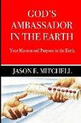 God's Ambassador in the Earth: Your Mission and Purpose in the Earth