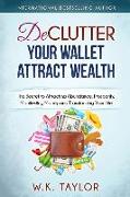 Declutter Your Wallet Attract Wealth: The Secret to Attracting Abundance, Prosperity, Manifesting Money and Transforming Your Life