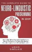 The Complete Guide to Neuro-Linguistic Programming in 2019: How to Use Nlp to Overcome Your Fears and Master Psychology, Emotional Intelligence, Stres