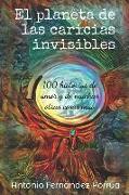 El Planeta de Las Caricias Invisibles: 100 Historias de Amor Y de Muchas Otras Cosas Más