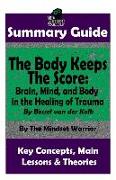 Summary: The Body Keeps the Score: Brain, Mind, and Body in the Healing of Trauma: By Bessel Van Der Kolk the Mw Summary Guide