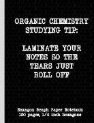 Organic Chemistry Studying Tip: Laminate Your Notes So the Tears Just Roll Off: Hexagon Graph Paper Notebook, 150 Pages, 1/4 Inch Hexagons