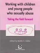 Working with Children and Young People Who Sexually Abuse: Taking the Field Forward
