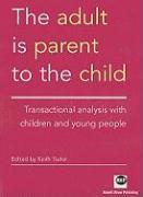 The Adult Is Parent to the Child: Transactional Analysis with Chidren and Young People