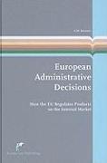 European Administrative Decisions: How the EU Regulates Products on the Internal Market: european administrative law series, 2