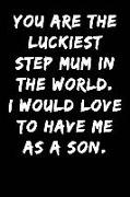 You Are the Luckiest Step Mum in the World I Would Love to Have Me as a Son: Notebook Journal