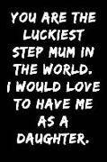 You Are the Luckiest Step Mum in the World I Would Love to Have Me as a Daughter: Notebook Journal