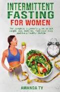 Intermittent Fasting for Women: The Complete Beginner's Guide to Fast Weight Loss, Burn Fat, Heal Your Body and Live a Healthy Lifestyle