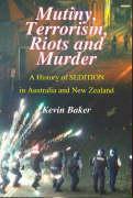 Mutiny, Terrorism, Riots and Murder: A History of Sedition in Australia and New Zealand