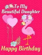 To My Beautiful Daughter Happy Birthday: Cute Personalized Flamingo Birthday Greetings Message Page Draw & Write Notebook/Journal