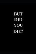 But Did You Die?: Lined Notebook Journal