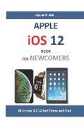 Apple IOS 12 Book for Newcomers: All in One IOS 12 for iPhone and iPad