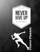 Never Give Up on Your Dreams Fitness Planner: Fitness Planner, Workout Log and Meal Planning Notebook to Track Nutrition, Diet, Exercise, Gratitude, E