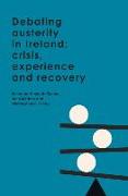 Debating Austerity in Ireland: Crisis, Experience and Recovery