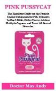 Pink Pussycat: The Excellent Guide on the Female Sexual Enhancement Pill, It Boosts Ladies Libido, Helps You to Achieve Multiple Orga
