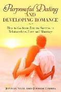 Purposeful Dating and Developing Romance: How to Go from Zero to Success in Relationships, Love and Marriage